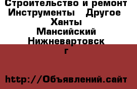 Строительство и ремонт Инструменты - Другое. Ханты-Мансийский,Нижневартовск г.